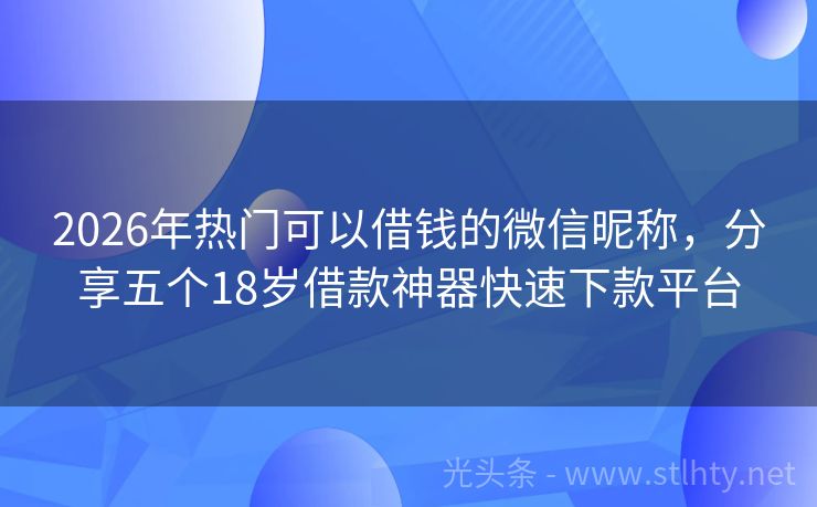 2026年热门可以借钱的微信昵称，分享五个18岁借款神器快速下款平台