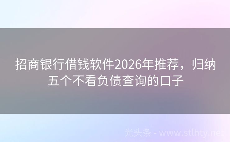 招商银行借钱软件2026年推荐，归纳五个不看负债查询的口子