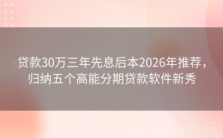 贷款30万三年先息后本2026年推荐，归纳五个高能分期贷款软件新秀