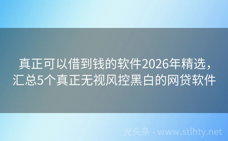 真正可以借到钱的软件2026年精选，汇总5个真正无视风控黑白的网贷软件
