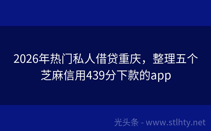2026年热门私人借贷重庆，整理五个芝麻信用439分下款的app