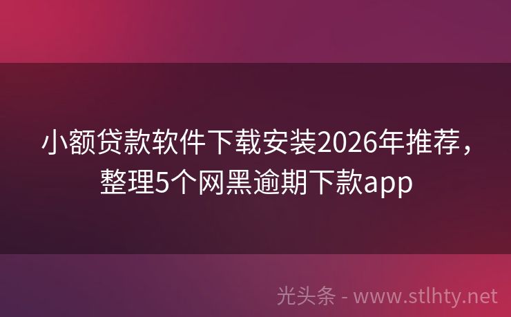 小额贷款软件下载安装2026年推荐，整理5个网黑逾期下款app