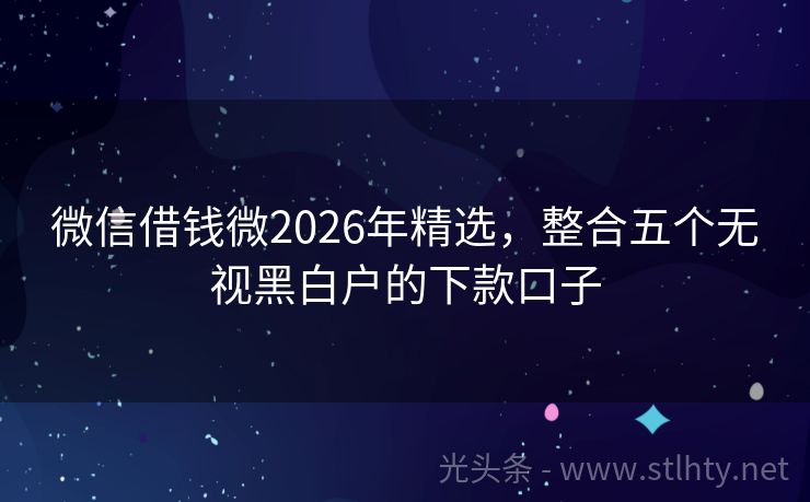 微信借钱微2026年精选，整合五个无视黑白户的下款口子