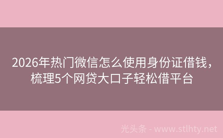 2026年热门微信怎么使用身份证借钱，梳理5个网贷大口子轻松借平台