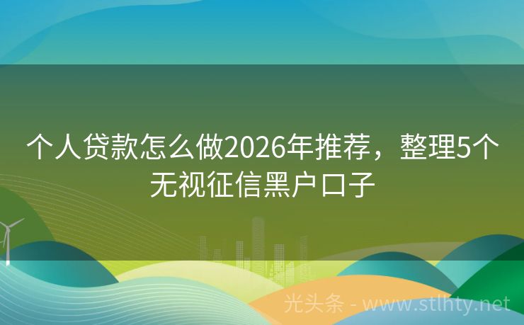 个人贷款怎么做2026年推荐，整理5个无视征信黑户口子
