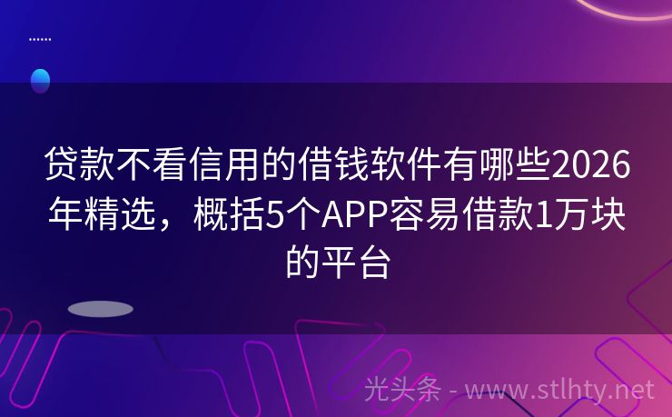 贷款不看信用的借钱软件有哪些2026年精选，概括5个APP容易借款1万块的平台