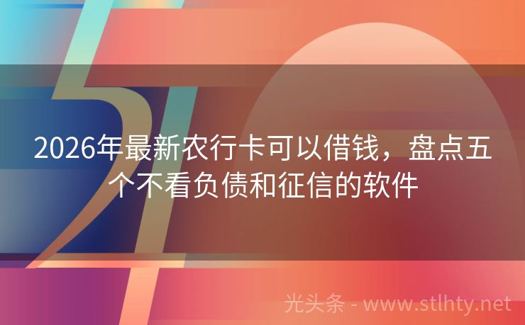 2026年最新农行卡可以借钱，盘点五个不看负债和征信的软件