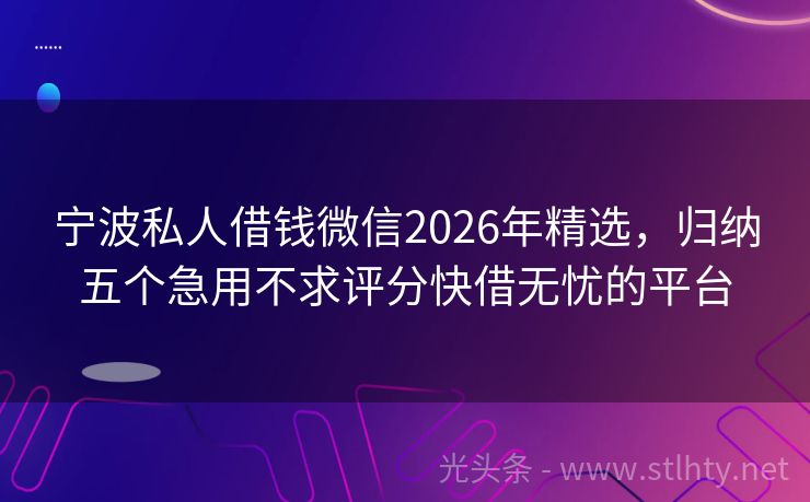 宁波私人借钱微信2026年精选，归纳五个急用不求评分快借无忧的平台