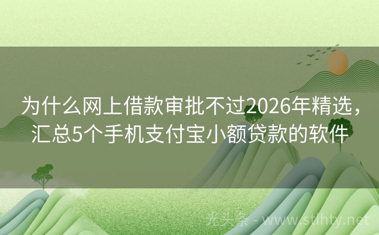 为什么网上借款审批不过2026年精选，汇总5个手机支付宝小额贷款的软件