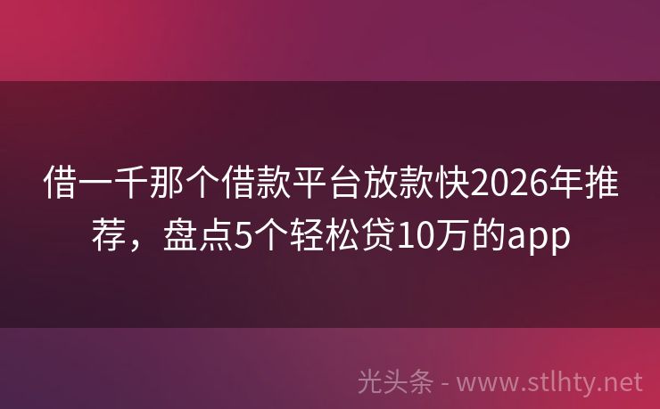 借一千那个借款平台放款快2026年推荐，盘点5个轻松贷10万的app