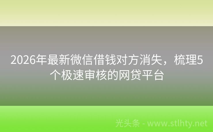 2026年最新微信借钱对方消失，梳理5个极速审核的网贷平台