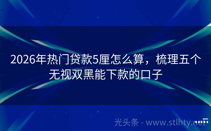 2026年热门贷款5厘怎么算，梳理五个无视双黑能下款的口子