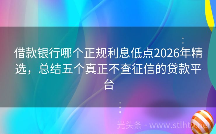 借款银行哪个正规利息低点2026年精选，总结五个真正不查征信的贷款平台