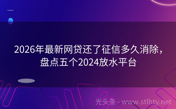 2026年最新网贷还了征信多久消除，盘点五个2024放水平台