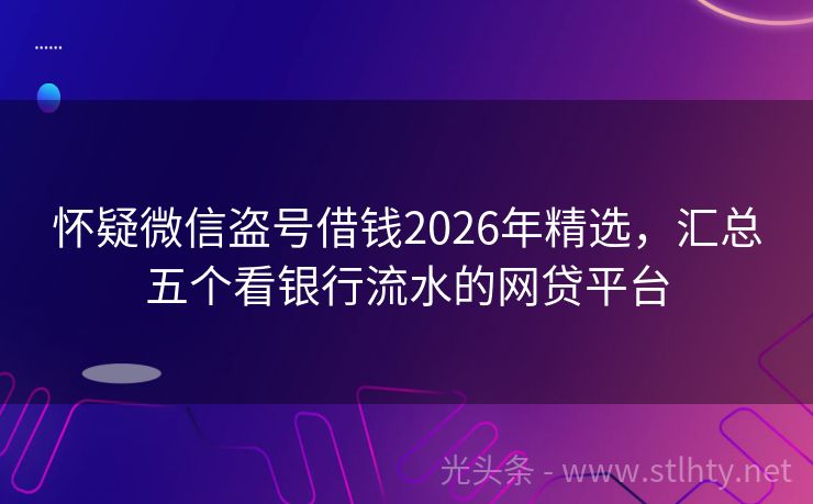 怀疑微信盗号借钱2026年精选，汇总五个看银行流水的网贷平台