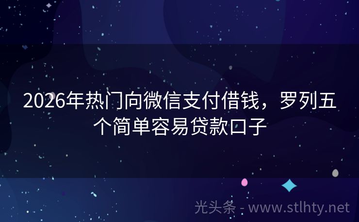2026年热门向微信支付借钱，罗列五个简单容易贷款口子
