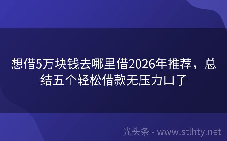 想借5万块钱去哪里借2026年推荐，总结五个轻松借款无压力口子
