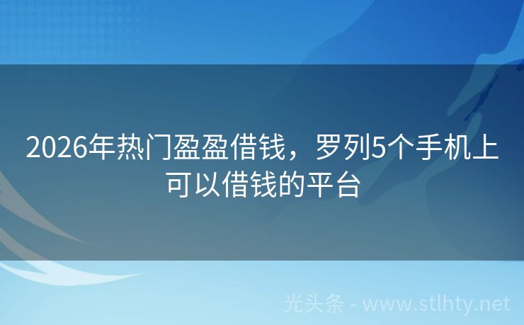 2026年热门盈盈借钱，罗列5个手机上可以借钱的平台