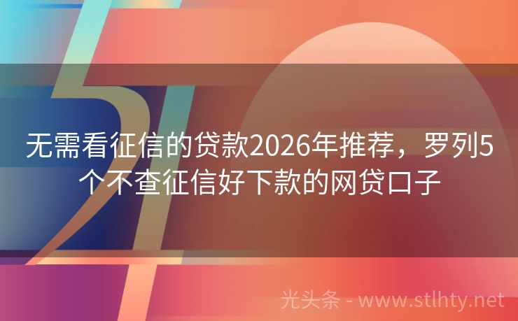 无需看征信的贷款2026年推荐，罗列5个不查征信好下款的网贷口子