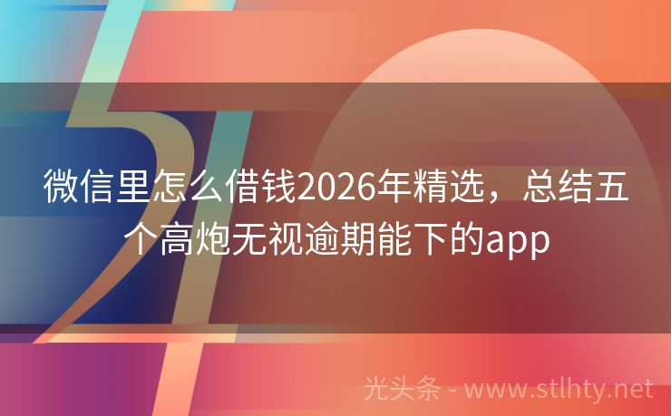 微信里怎么借钱2026年精选，总结五个高炮无视逾期能下的app