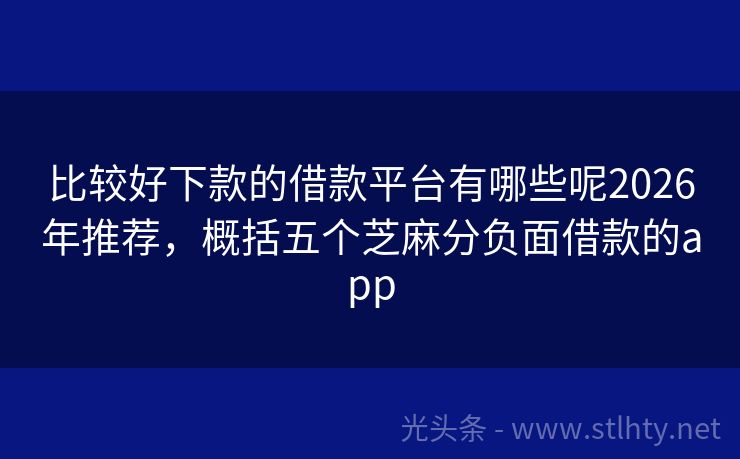 比较好下款的借款平台有哪些呢2026年推荐，概括五个芝麻分负面借款的app