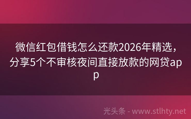 微信红包借钱怎么还款2026年精选，分享5个不审核夜间直接放款的网贷app