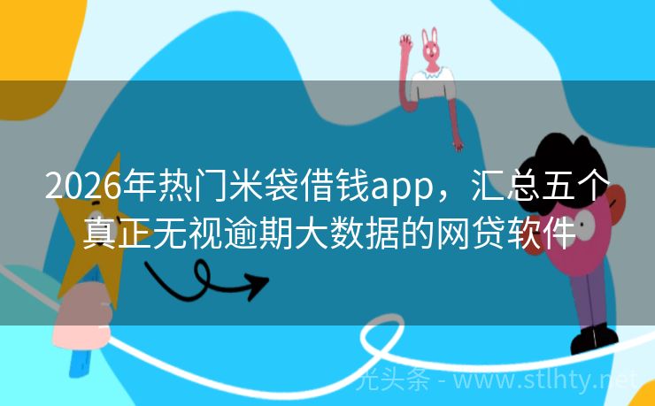 2026年热门米袋借钱app，汇总五个真正无视逾期大数据的网贷软件