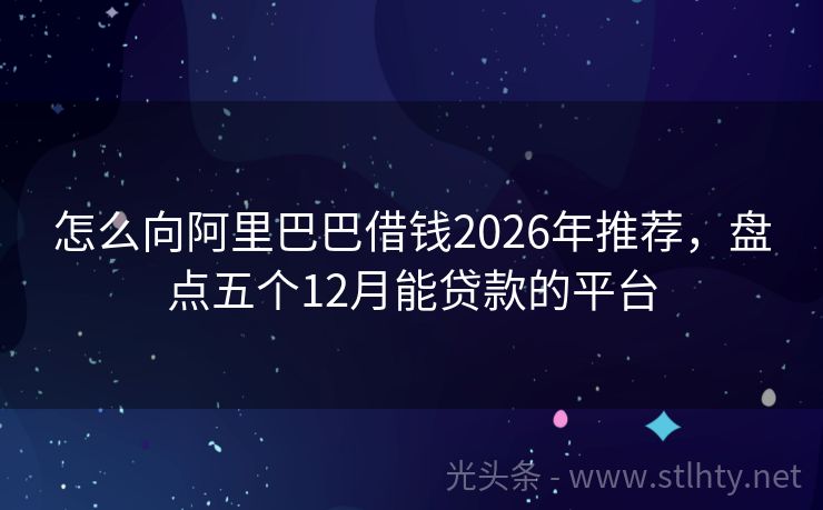 怎么向阿里巴巴借钱2026年推荐，盘点五个12月能贷款的平台