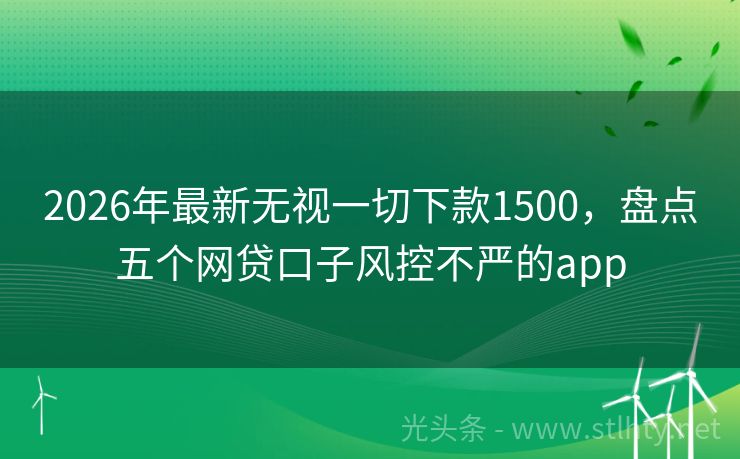2026年最新无视一切下款1500，盘点五个网贷口子风控不严的app