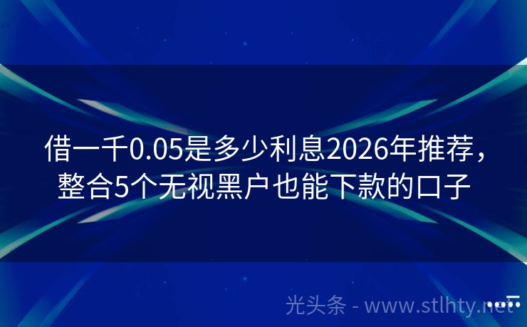 借一千0.05是多少利息2026年推荐，整合5个无视黑户也能下款的口子
