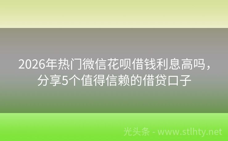 2026年热门微信花呗借钱利息高吗，分享5个值得信赖的借贷口子