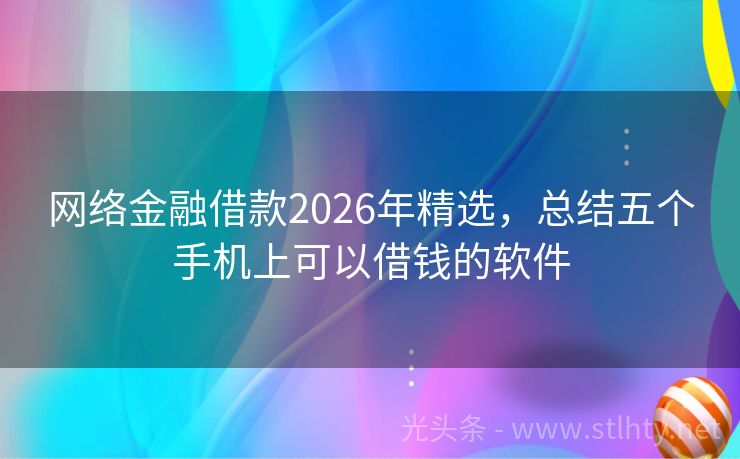 网络金融借款2026年精选，总结五个手机上可以借钱的软件
