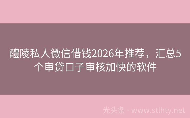 醴陵私人微信借钱2026年推荐，汇总5个审贷口子审核加快的软件