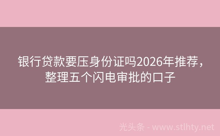 银行贷款要压身份证吗2026年推荐，整理五个闪电审批的口子