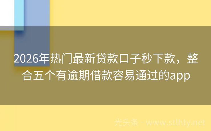 2026年热门最新贷款口子秒下款，整合五个有逾期借款容易通过的app