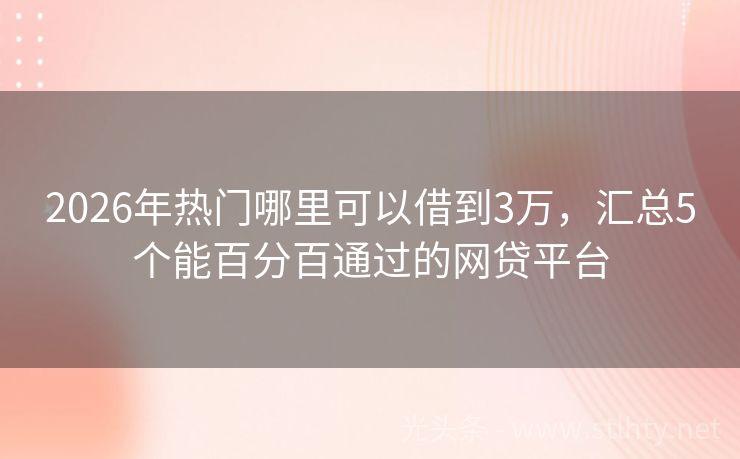 2026年热门哪里可以借到3万，汇总5个能百分百通过的网贷平台