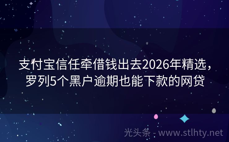 支付宝信任牵借钱出去2026年精选，罗列5个黑户逾期也能下款的网贷