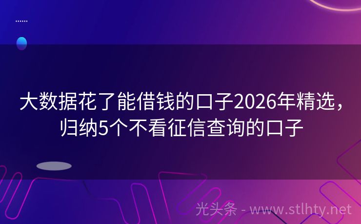 大数据花了能借钱的口子2026年精选，归纳5个不看征信查询的口子