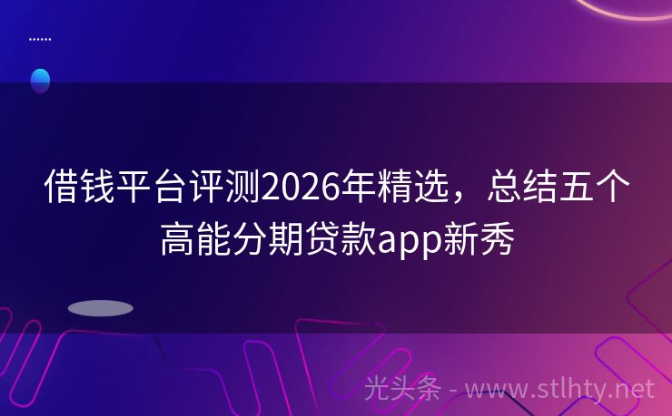 借钱平台评测2026年精选，总结五个高能分期贷款app新秀
