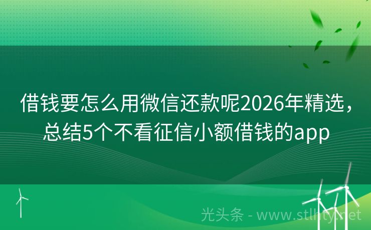 借钱要怎么用微信还款呢2026年精选，总结5个不看征信小额借钱的app
