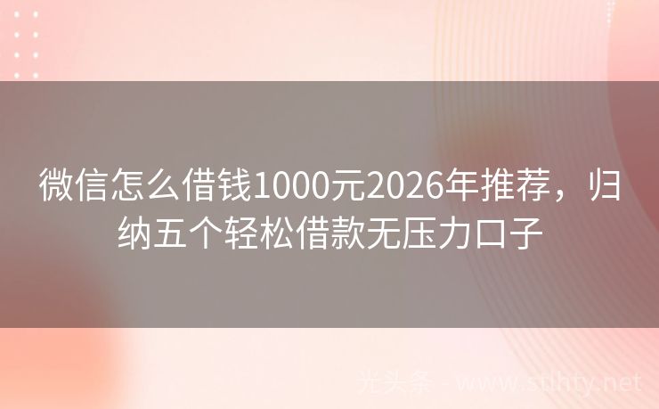 微信怎么借钱1000元2026年推荐，归纳五个轻松借款无压力口子