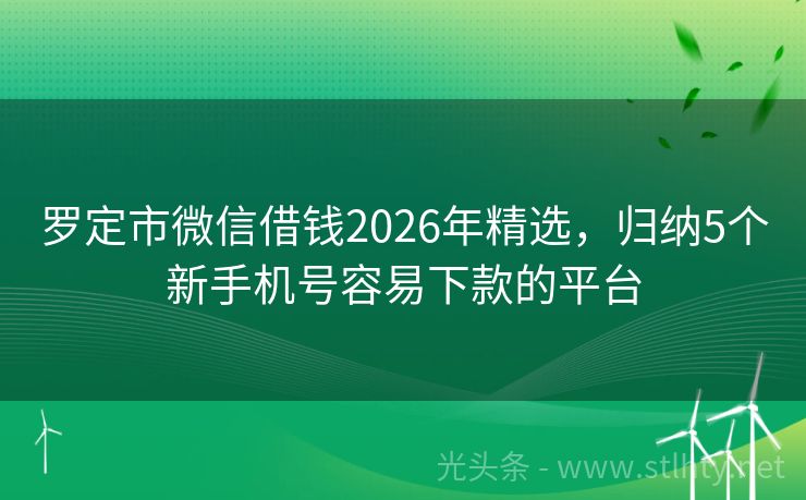 罗定市微信借钱2026年精选，归纳5个新手机号容易下款的平台