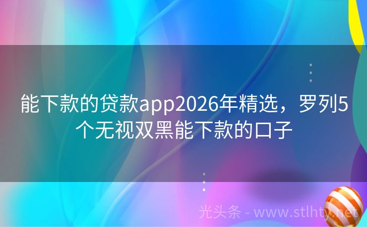 能下款的贷款app2026年精选，罗列5个无视双黑能下款的口子
