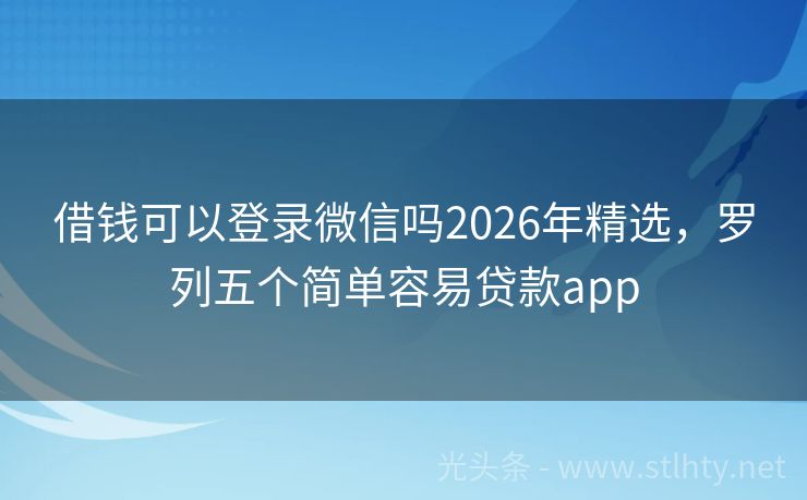 借钱可以登录微信吗2026年精选，罗列五个简单容易贷款app