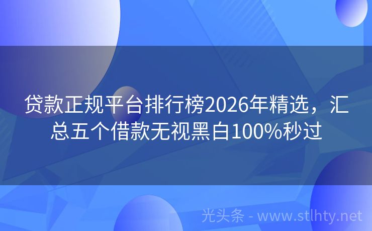 贷款正规平台排行榜2026年精选，汇总五个借款无视黑白100%秒过