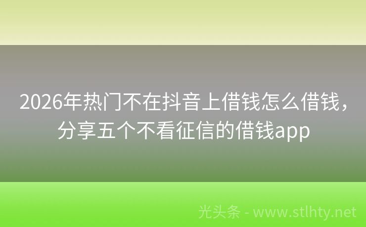 2026年热门不在抖音上借钱怎么借钱，分享五个不看征信的借钱app
