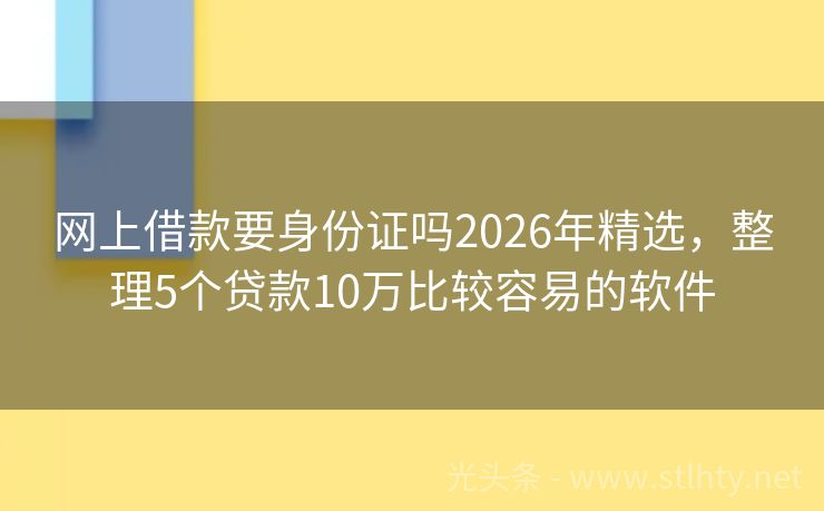 网上借款要身份证吗2026年精选，整理5个贷款10万比较容易的软件