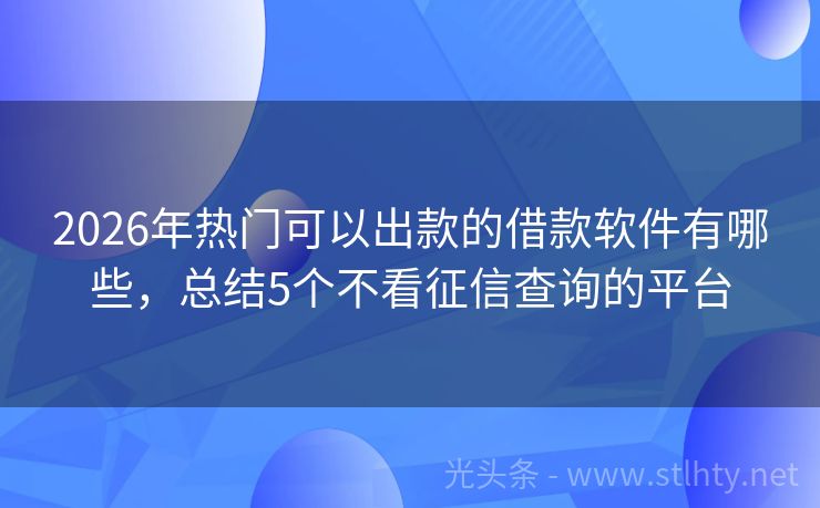 2026年热门可以出款的借款软件有哪些，总结5个不看征信查询的平台