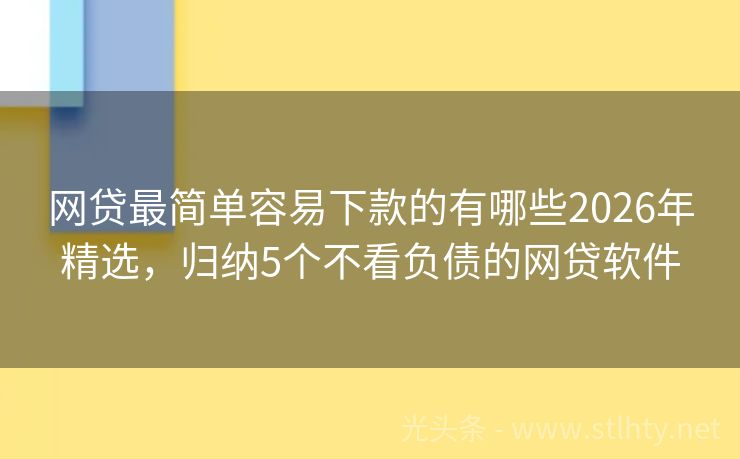 网贷最简单容易下款的有哪些2026年精选，归纳5个不看负债的网贷软件