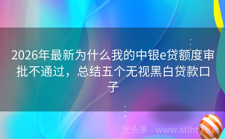 2026年最新为什么我的中银e贷额度审批不通过，总结五个无视黑白贷款口子